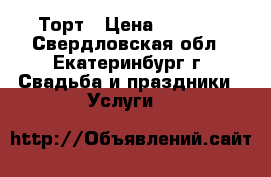 Торт › Цена ­ 1 000 - Свердловская обл., Екатеринбург г. Свадьба и праздники » Услуги   